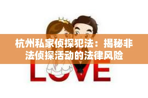 杭州私家侦探犯法：揭秘非法侦探活动的法律风险