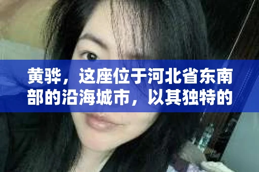 黄骅，这座位于河北省东南部的沿海城市，以其独特的地理位置和丰富的历史文化而闻名。然而，在这座城市中，还有一群人，他们以另一种方式默默守护着社会的公平与正义——私家侦探。今天，我们就来聊聊黄骅的私家侦探，看看他们是如何在这个城市中发挥作用的。