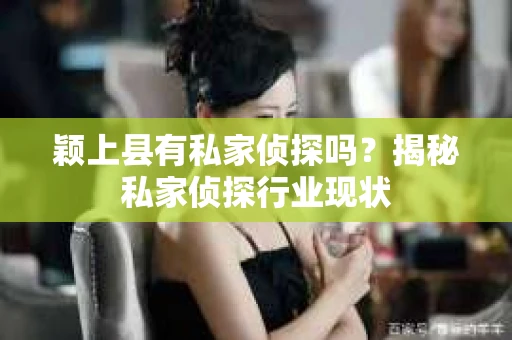颖上县有私家侦探吗？揭秘私家侦探行业现状
