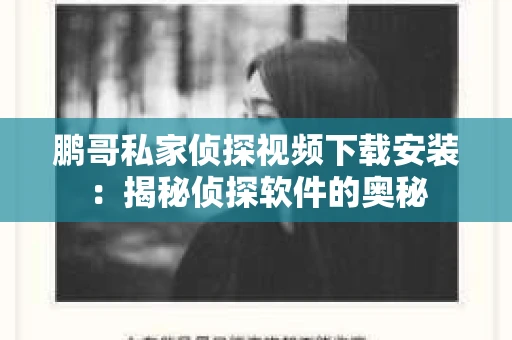 鹏哥私家侦探视频下载安装:揭秘侦探软件的奥秘 鹏哥私家侦探视频下载安装:揭秘侦探软件的奥秘