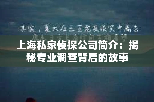 上海私家侦探公司简介：揭秘专业调查背后的故事