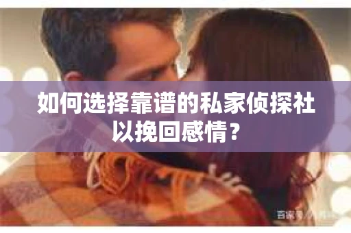 如何选择靠谱的私家侦探社以挽回感情？