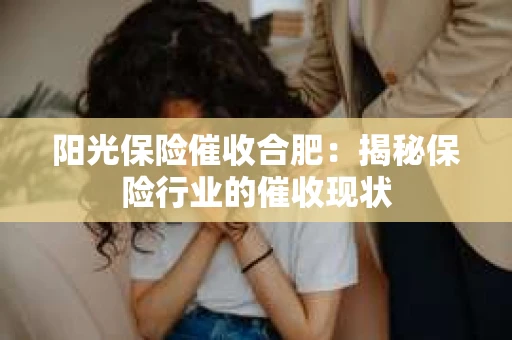 阳光保险催收合肥：揭秘保险行业的催收现状