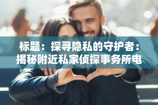标题：探寻隐私的守护者：揭秘附近私家侦探事务所电话