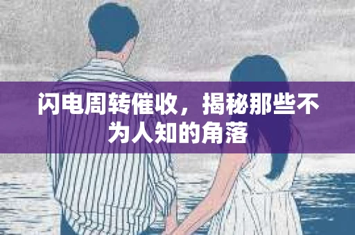 闪电周转催收，揭秘那些不为人知的角落