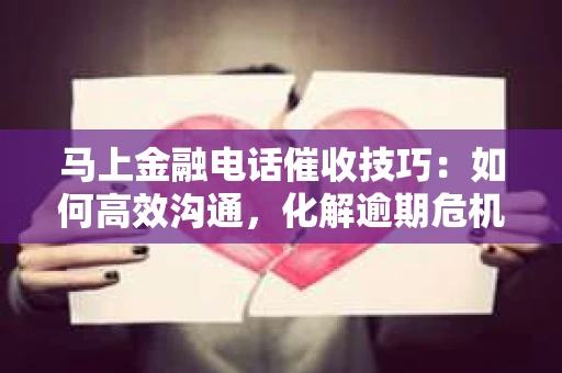 马上金融电话催收技巧：如何高效沟通，化解逾期危机