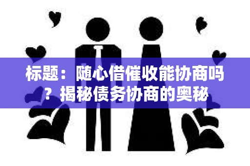 标题：随心借催收能协商吗？揭秘债务协商的奥秘