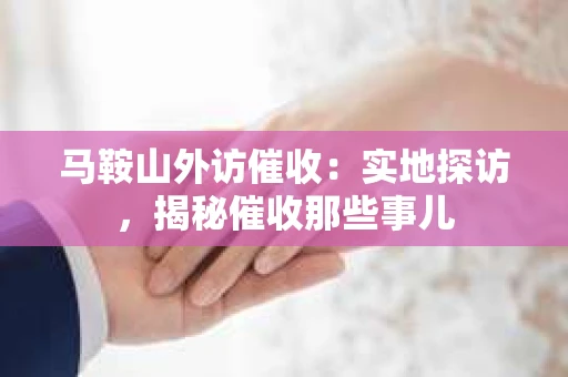 马鞍山外访催收：实地探访，揭秘催收那些事儿