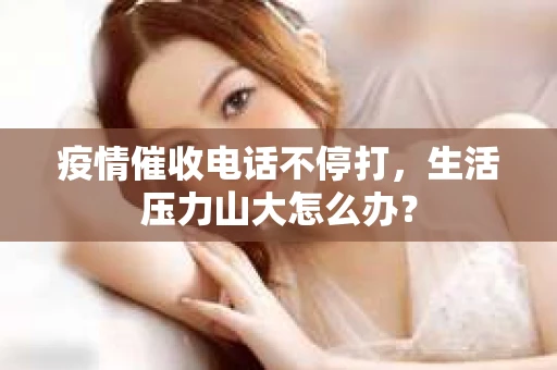 疫情催收电话不停打，生活压力山大怎么办？