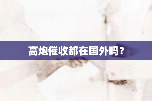 高炮催收都在国外吗？