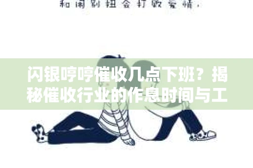 闪银哼哼催收几点下班？揭秘催收行业的作息时间与工作状态