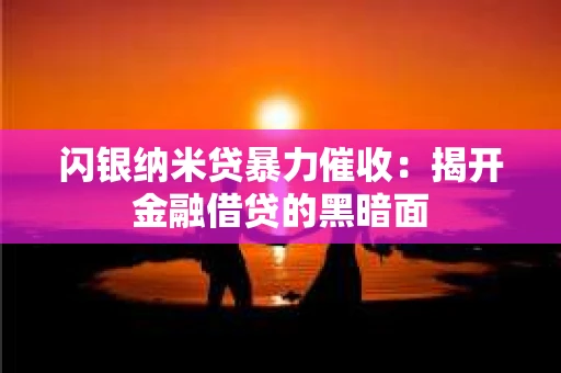 闪银纳米贷暴力催收：揭开金融借贷的黑暗面