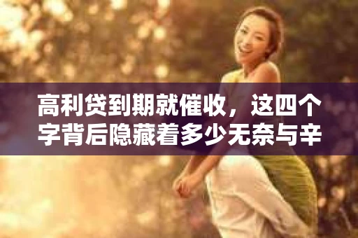 高利贷到期就催收，这四个字背后隐藏着多少无奈与辛酸。在这个充满诱惑与陷阱的金融世界里，我们该如何保护自己，避免陷入高利贷的泥潭？今天，就让我们一起来揭开高利贷到期催收的神秘面纱。