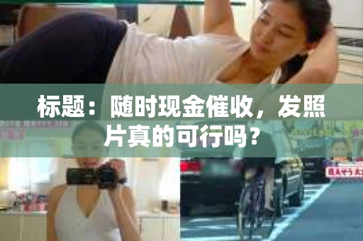 标题：随时现金催收，发照片真的可行吗？