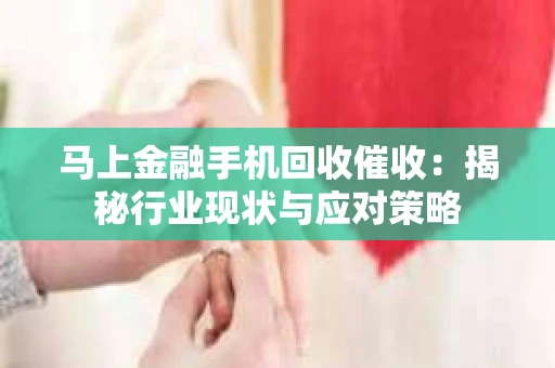 马上金融手机回收催收：揭秘行业现状与应对策略