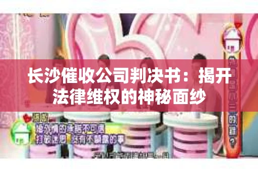 长沙催收公司判决书：揭开法律维权的神秘面纱