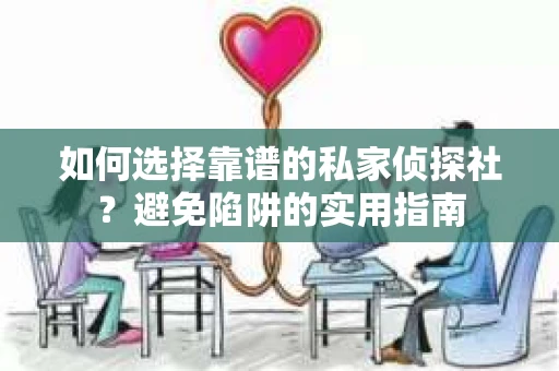 如何选择靠谱的私家侦探社？避免陷阱的实用指南