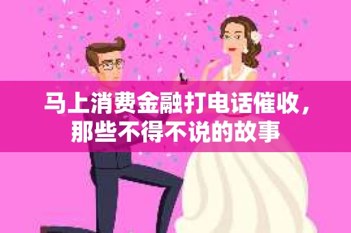 马上消费金融打电话催收，那些不得不说的故事