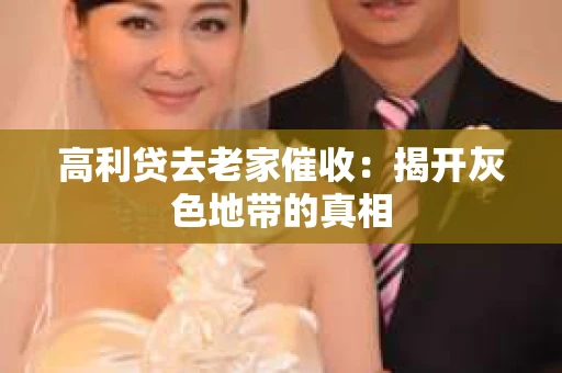 高利贷去老家催收：揭开灰色地带的真相
