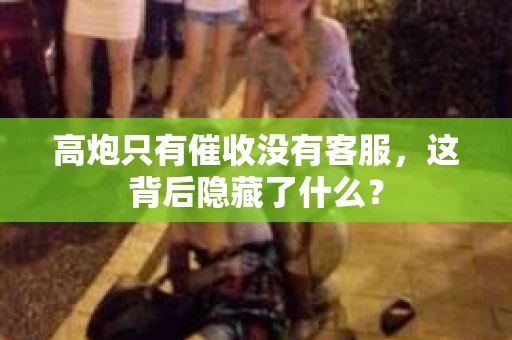 高炮只有催收没有客服，这背后隐藏了什么？