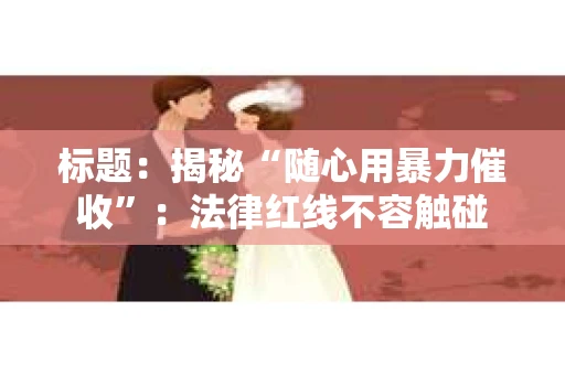 标题：揭秘“随心用暴力催收”：法律红线不容触碰