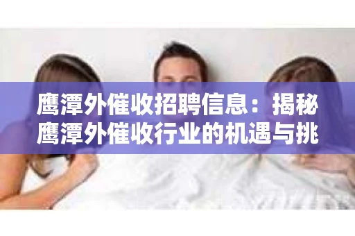 鹰潭外催收招聘信息：揭秘鹰潭外催收行业的机遇与挑战