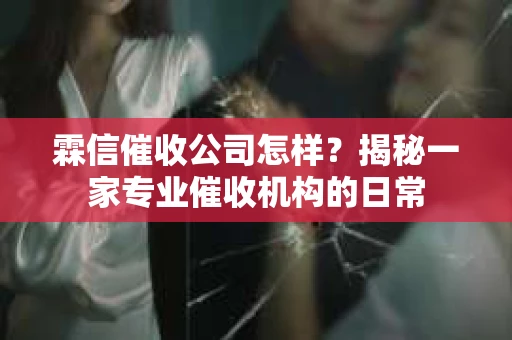 霖信催收公司怎样？揭秘一家专业催收机构的日常