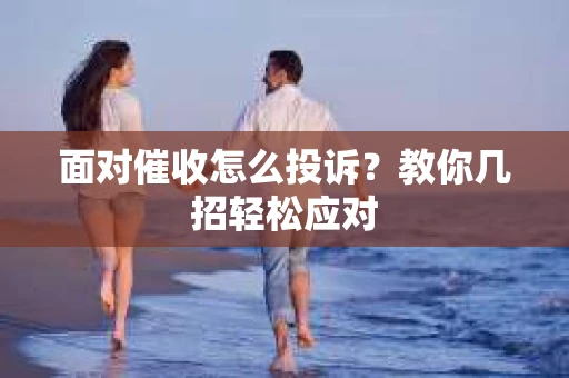 面对催收怎么投诉？教你几招轻松应对