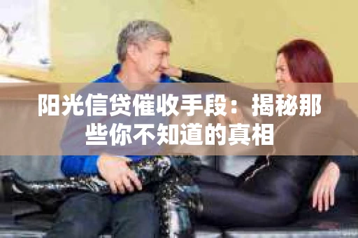 阳光信贷催收手段：揭秘那些你不知道的真相