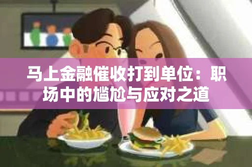 马上金融催收打到单位：职场中的尴尬与应对之道