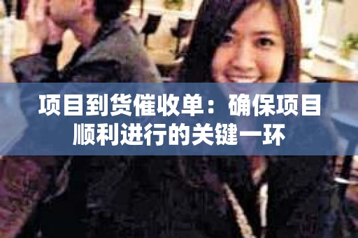 项目到货催收单：确保项目顺利进行的关键一环