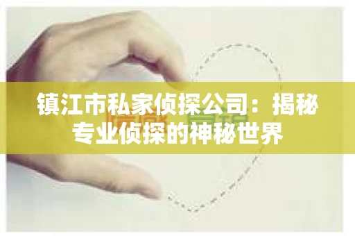 镇江市私家侦探公司：揭秘专业侦探的神秘世界