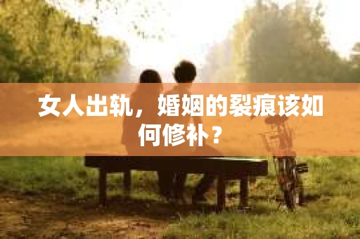 女人出轨，婚姻的裂痕该如何修补？