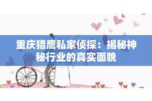 重庆猎鹰私家侦探：揭秘神秘行业的真实面貌