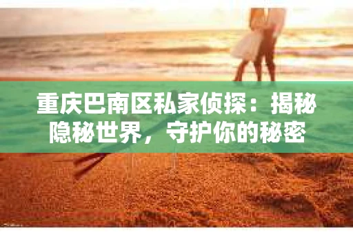重庆巴南区私家侦探：揭秘隐秘世界，守护你的秘密
