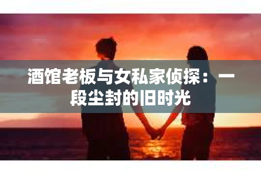 酒馆老板与女私家侦探：一段尘封的旧时光