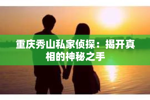 重庆秀山私家侦探：揭开真相的神秘之手