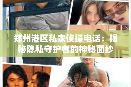 郑州港区私家侦探电话：揭秘隐私守护者的神秘面纱