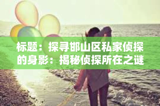 标题：探寻邯山区私家侦探的身影：揭秘侦探所在之谜
