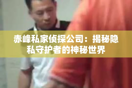 赤峰私家侦探公司：揭秘隐私守护者的神秘世界