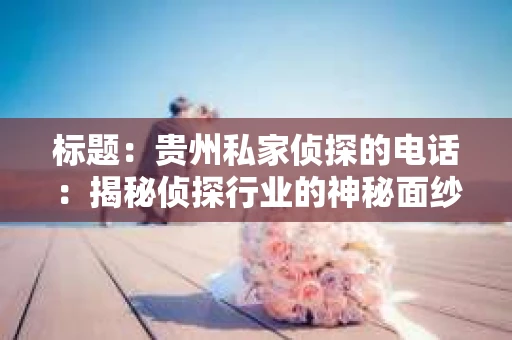 标题：贵州私家侦探的电话：揭秘侦探行业的神秘面纱