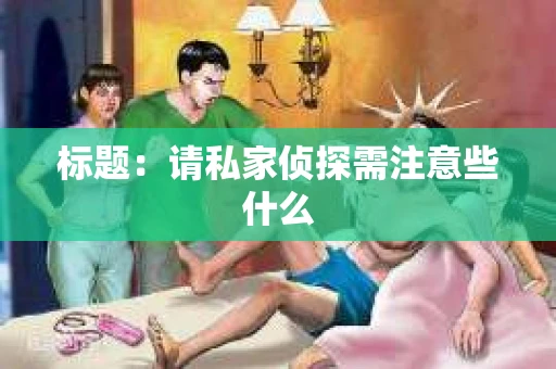 标题：请私家侦探需注意些什么