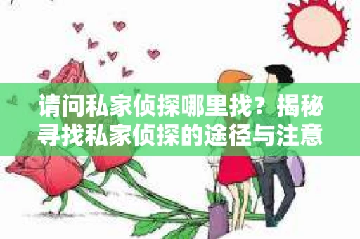 请问私家侦探哪里找？揭秘寻找私家侦探的途径与注意事项