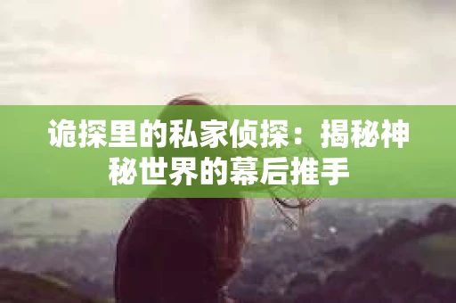 诡探里的私家侦探：揭秘神秘世界的幕后推手