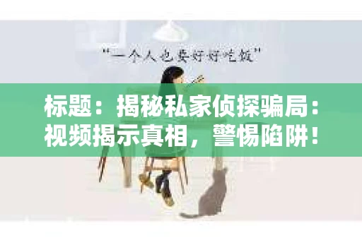 标题：揭秘私家侦探骗局：视频揭示真相，警惕陷阱！