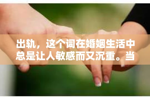 出轨，这个词在婚姻生活中总是让人敏感而又沉重。当它发生时，如何谈判挽回，如何重新建立信任，成为了许多夫妻面临的问题。今天，我们就来聊聊这个话题，希望能给那些正在经历婚姻困境的朋友们一些帮助。