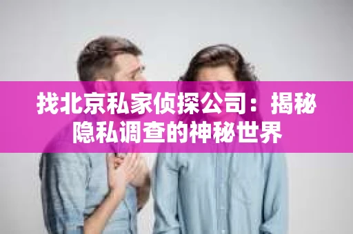 找北京私家侦探公司：揭秘隐私调查的神秘世界