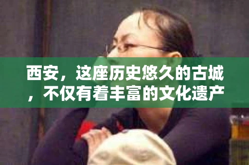 西安，这座历史悠久的古城，不仅有着丰富的文化遗产，也有着现代社会的各种需求。今天，我们就来聊聊一个比较特别的话题——西安有没有私家侦探。