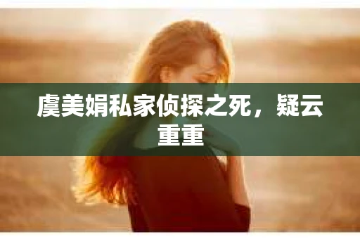 虞美娟私家侦探之死，疑云重重