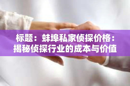 标题：蚌埠私家侦探价格：揭秘侦探行业的成本与价值